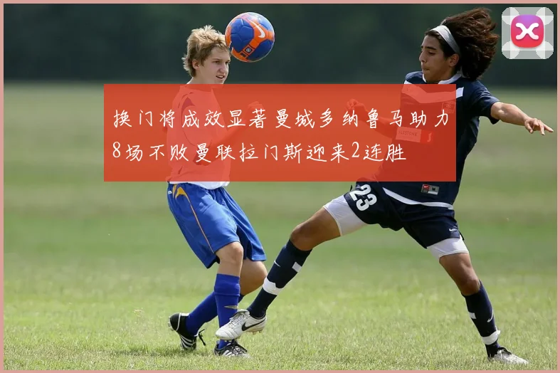 换门将成效显著曼城多纳鲁马助力8场不败曼联拉门斯迎来2连胜