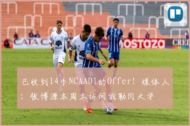 已收到14个NCAAD1的Offer！媒体人：张博源本周末访问俄勒冈大学