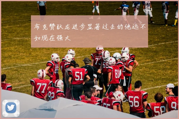 布克赞狄龙进步显著过去的他远不如现在强大