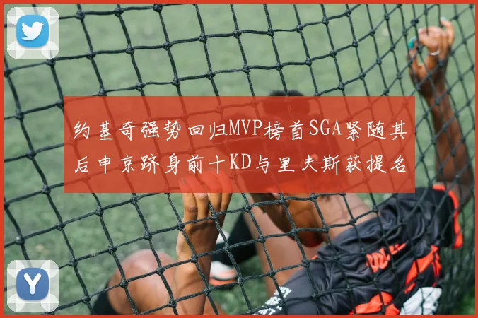 约基奇强势回归MVP榜首SGA紧随其后申京跻身前十KD与里夫斯获提名