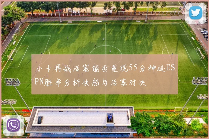 小卡再战活塞能否重现55分神迹ESPN胜率分析快船与活塞对决