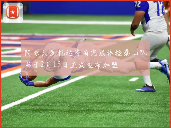 阿尔瓦罗抵达济南完成体检泰山队或于2月15日正式宣布加盟