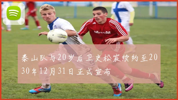 泰山队与20岁后卫史松宸续约至2030年12月31日正式宣布