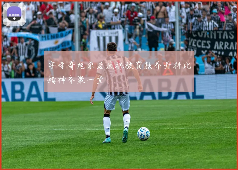 字母哥绝杀后庆祝被罚款乔丹科比精神齐聚一堂