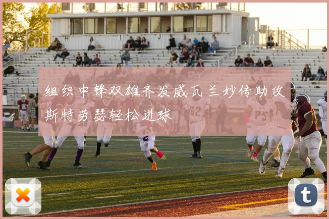 组织中锋双雄齐发威瓦兰妙传助攻斯特劳瑟轻松进球